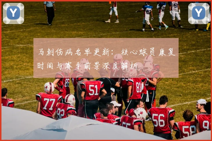 马刺伤病名单更新：核心球员康复时间与赛季前景深度解析