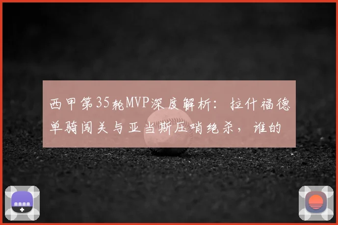 西甲第35轮MVP深度解析：拉什福德单骑闯关与亚当斯压哨绝杀，谁的贡献更具决定性？